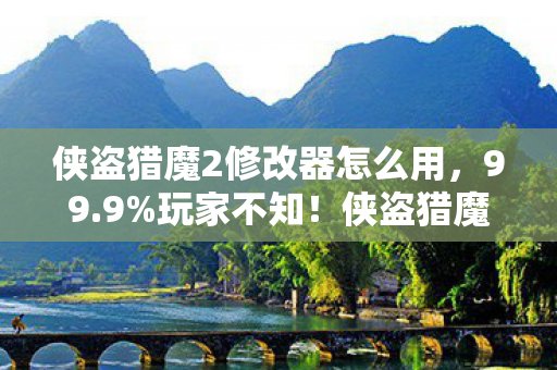 侠盗猎魔2修改器怎么用,99.9%玩家不知!侠盗猎魔2修改器暗藏的数值核爆密码 侠盗猎魔2修改器怎么用,99.9%玩家不知!侠盗猎魔2修改器暗藏的数值核爆密码