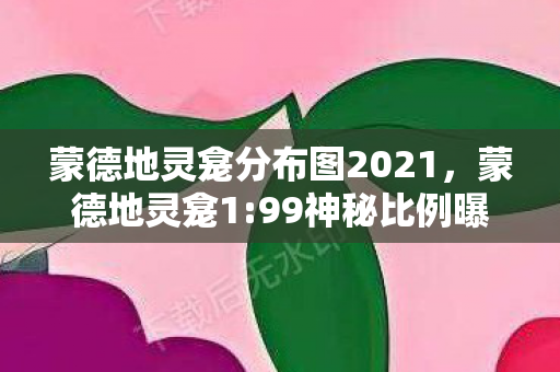 蒙德地灵龛分布图2021,蒙德地灵龛1:99神秘比例曝光!你的肝,真的配得上这份扎心馈赠? 蒙德地灵龛分布图2021,蒙德地灵龛1:99神秘比例曝光!你的肝,真的配得上这份扎心馈赠?