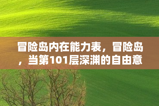 冒险岛内在能力表,冒险岛,当第101层深渊的自由意志,撞碎命运齿轮的灵魂震颤 冒险岛内在能力表,冒险岛,当第101层深渊的自由意志,撞碎命运齿轮的灵魂震颤