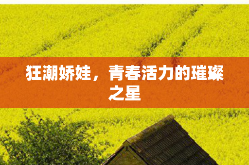 狂潮娇娃，青春活力的璀璨之星