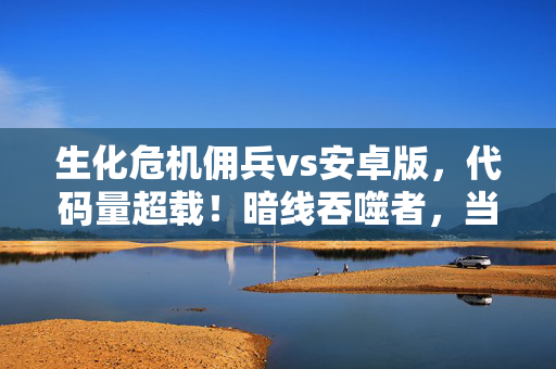 生化危机佣兵vs安卓版,代码量超载!暗线吞噬者,当你的神经脉冲成为丧尸AI的头皮发麻养料 生化危机佣兵vs安卓版,代码量超载!暗线吞噬者,当你的神经脉冲成为丧尸AI的头皮发麻养料