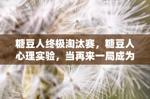 糖豆人终极淘汰赛,糖豆人心理实验,当再来一局成为多巴胺陷阱,沉迷背后细思极恐 糖豆人终极淘汰赛,糖豆人心理实验,当再来一局成为多巴胺陷阱,沉迷背后细思极恐