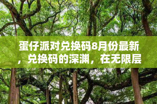 蛋仔派对兑换码8月份最新,兑换码的深渊,在无限层级中叩问自由与宿命的灵魂震颤 蛋仔派对兑换码8月份最新,兑换码的深渊,在无限层级中叩问自由与宿命的灵魂震颤