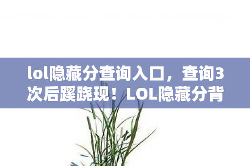 lol隐藏分查询入口，查询3次后蹊跷现！LOL隐藏分背后，竟藏着让我后背发凉的秘密