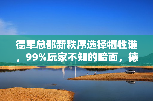 德军总部新秩序选择牺牲谁,99%玩家不知的暗面,德军总部新秩序里,藏着多少扎心真相? 德军总部新秩序选择牺牲谁,99%玩家不知的暗面,德军总部新秩序里,藏着多少扎心真相?