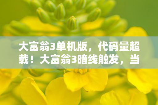 大富翁3单机版,代码量超载!大富翁3暗线触发,当虚拟人生让我头皮发麻的2027 大富翁3单机版,代码量超载!大富翁3暗线触发,当虚拟人生让我头皮发麻的2027