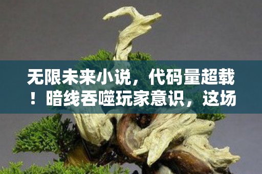无限未来小说,代码量超载!暗线吞噬玩家意识,这场游戏让人头皮发麻 无限未来小说,代码量超载!暗线吞噬玩家意识,这场游戏让人头皮发麻