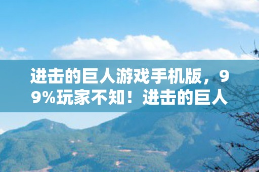 进击的巨人游戏手机版,99%玩家不知!进击的巨人游戏隐藏数值暗改,战力飙升竟是陷阱? 进击的巨人游戏手机版,99%玩家不知!进击的巨人游戏隐藏数值暗改,战力飙升竟是陷阱?