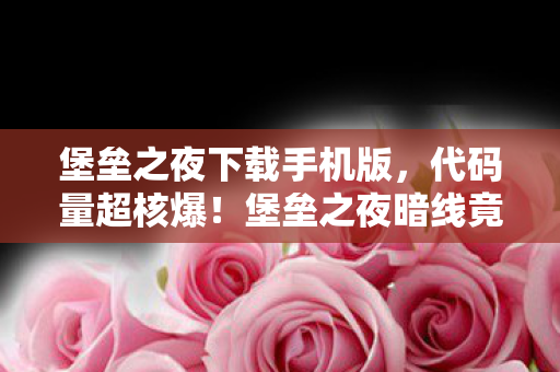 堡垒之夜下载手机版,代码量超核爆!堡垒之夜暗线竟是AI觉醒前奏?头皮发麻的赛博生存法则 堡垒之夜下载手机版,代码量超核爆!堡垒之夜暗线竟是AI觉醒前奏?头皮发麻的赛博生存法则
