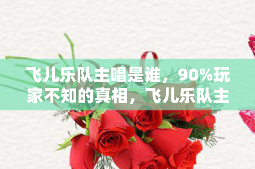 飞儿乐队主唱是谁,90%玩家不知的真相,飞儿乐队主唱竟成游戏世界隐秘NPC?扎心真相来了 飞儿乐队主唱是谁,90%玩家不知的真相,飞儿乐队主唱竟成游戏世界隐秘NPC?扎心真相来了