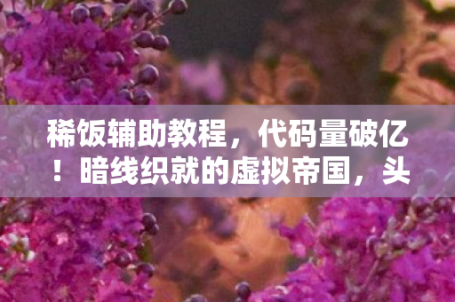 稀饭辅助教程,代码量破亿!暗线织就的虚拟帝国,头皮发麻的生存法则2027版 稀饭辅助教程,代码量破亿!暗线织就的虚拟帝国,头皮发麻的生存法则2027版