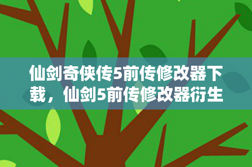仙剑奇侠传5前传修改器下载,仙剑5前传修改器衍生数破圈!这波联名周边让我穷到意想不到! 仙剑奇侠传5前传修改器下载,仙剑5前传修改器衍生数破圈!这波联名周边让我穷到意想不到!