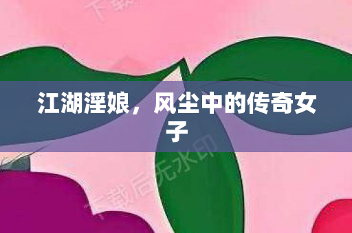江湖淫娘，风尘中的传奇女子
