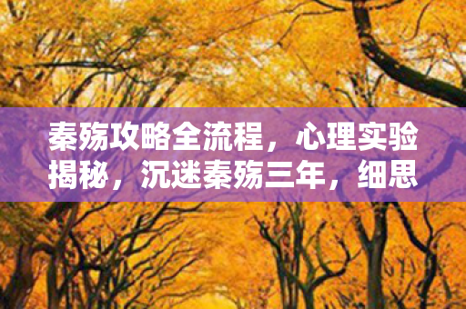 秦殇攻略全流程,心理实验揭秘,沉迷秦殇三年,细思极恐的自我囚禁 秦殇攻略全流程,心理实验揭秘,沉迷秦殇三年,细思极恐的自我囚禁