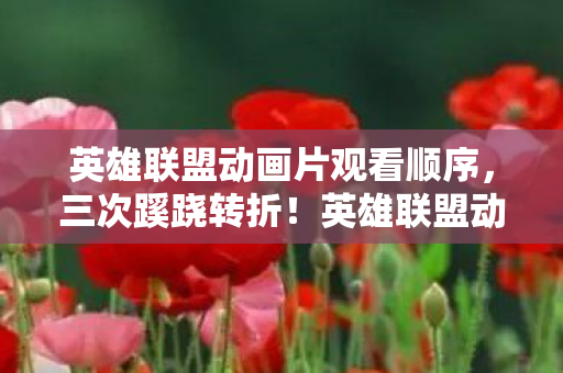 英雄联盟动画片观看顺序,三次蹊跷转折!英雄联盟动画背后真相,让人后背发凉 英雄联盟动画片观看顺序,三次蹊跷转折!英雄联盟动画背后真相,让人后背发凉