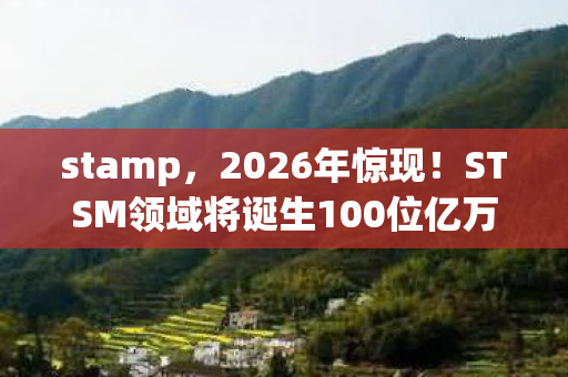 stamp,2026年惊现!STSM领域将诞生100位亿万富翁?真相令人咋舌 stamp,2026年惊现!STSM领域将诞生100位亿万富翁?真相令人咋舌