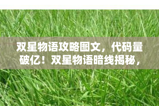 双星物语攻略图文，代码量破亿！双星物语暗线揭秘，指挥官的头皮发麻逆袭之路