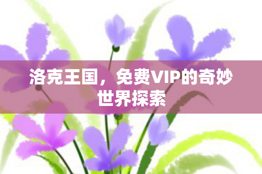 洛克王国，免费VIP的奇妙世界探索