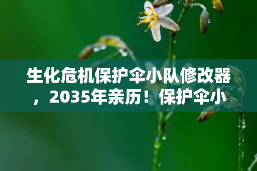 生化危机保护伞小队修改器,2035年亲历!保护伞小队突袭,这3次生死体验让我三观炸裂! 生化危机保护伞小队修改器,2035年亲历!保护伞小队突袭,这3次生死体验让我三观炸裂!