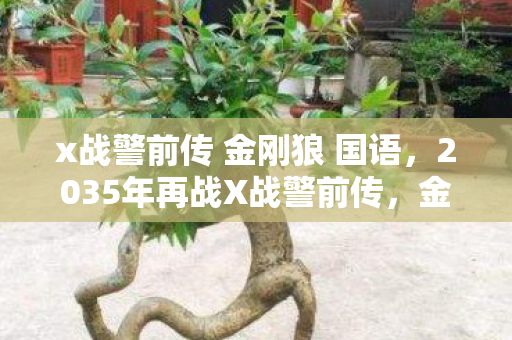x战警前传 金刚狼 国语,2035年再战X战警前传,金刚狼,跨越12年震撼重启,真相何在? x战警前传 金刚狼 国语,2035年再战X战警前传,金刚狼,跨越12年震撼重启,真相何在?