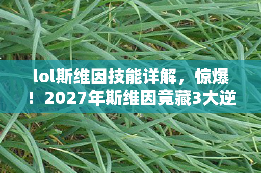 lol斯维因技能详解，惊爆！2027年斯维因竟藏3大逆天改动，老玩家直呼毁童年？