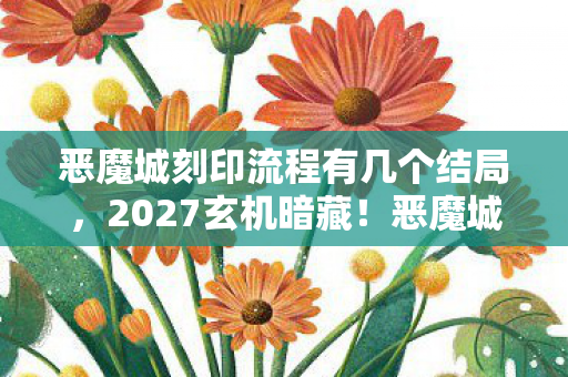 恶魔城刻印流程有几个结局,2027玄机暗藏!恶魔城刻印的沉默,是宿命还是人生隐喻? 恶魔城刻印流程有几个结局,2027玄机暗藏!恶魔城刻印的沉默,是宿命还是人生隐喻?