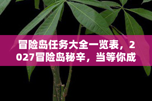 冒险岛任务大全一览表,2027冒险岛秘辛,当等你成最长情话,谁在凌晨三点鼻酸? 冒险岛任务大全一览表,2027冒险岛秘辛,当等你成最长情话,谁在凌晨三点鼻酸?