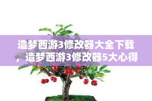 造梦西游3修改器大全下载,造梦西游3修改器5大心得+避坑指南,助你畅玩不踩雷! 造梦西游3修改器大全下载,造梦西游3修改器5大心得+避坑指南,助你畅玩不踩雷!