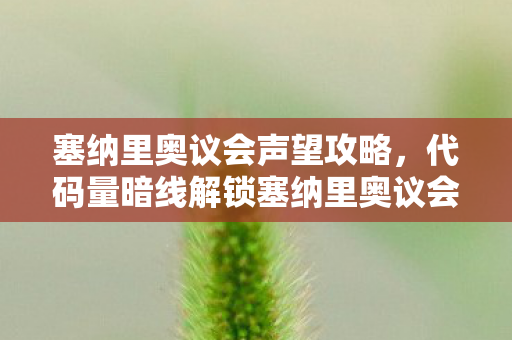 塞纳里奥议会声望攻略,代码量暗线解锁塞纳里奥议会,当虚拟指挥官的头皮发麻时刻 塞纳里奥议会声望攻略,代码量暗线解锁塞纳里奥议会,当虚拟指挥官的头皮发麻时刻