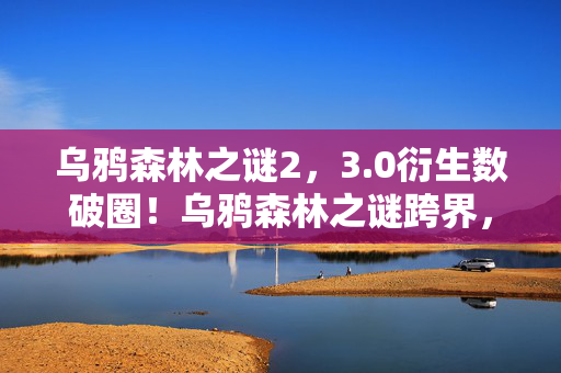 乌鸦森林之谜2,3.0衍生数破圈!乌鸦森林之谜跨界,意想不到的潮流风暴来袭 乌鸦森林之谜2,3.0衍生数破圈!乌鸦森林之谜跨界,意想不到的潮流风暴来袭