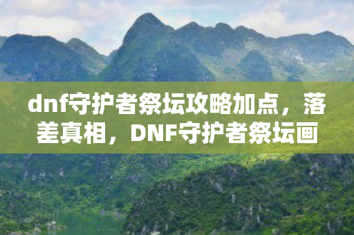 dnf守护者祭坛攻略加点,落差真相,DNF守护者祭坛画面烂到笑,笑着笑着,我却哭了 dnf守护者祭坛攻略加点,落差真相,DNF守护者祭坛画面烂到笑,笑着笑着,我却哭了