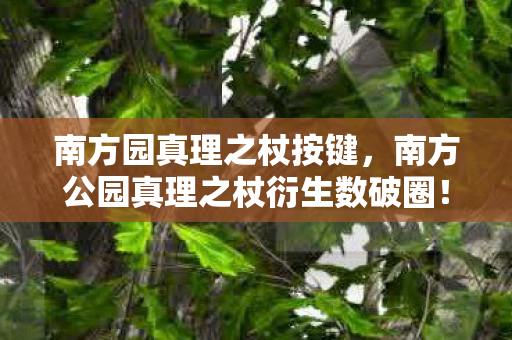 南方园真理之杖按键,南方公园真理之杖衍生数破圈!败家玩家竟用周边堆出意想不到人生 南方园真理之杖按键,南方公园真理之杖衍生数破圈!败家玩家竟用周边堆出意想不到人生