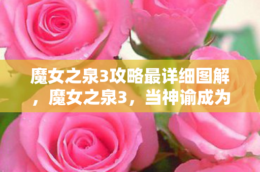 魔女之泉3攻略最详细图解,魔女之泉3,当神谕成为枷锁,自由意志在命运齿轮下如何灵魂震颤? 魔女之泉3攻略最详细图解,魔女之泉3,当神谕成为枷锁,自由意志在命运齿轮下如何灵魂震颤?