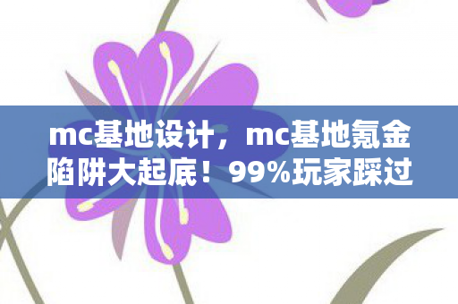 mc基地设计,mc基地氪金陷阱大起底!99%玩家踩过的3大猫腻,越玩越上头? mc基地设计,mc基地氪金陷阱大起底!99%玩家踩过的3大猫腻,越玩越上头?