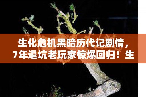 生化危机黑暗历代记剧情,7年退坑老玩家惊爆回归!生化危机黑暗历代记竟藏着这致命秘密? 生化危机黑暗历代记剧情,7年退坑老玩家惊爆回归!生化危机黑暗历代记竟藏着这致命秘密?