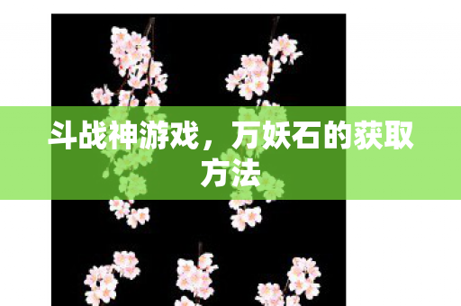 斗战神游戏，万妖石的获取方法