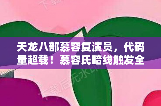 天龙八部慕容复演员,代码量超载!慕容氏暗线触发全球神经共振,玩家集体头皮发麻 天龙八部慕容复演员,代码量超载!慕容氏暗线触发全球神经共振,玩家集体头皮发麻