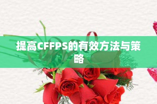 提高CFFPS的有效方法与策略