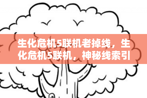 生化危机5联机老掉线，生化危机5联机，神秘线索引悬案，毛骨悚然困兽局