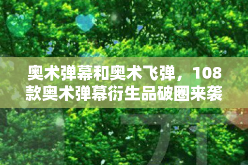 奥术弹幕和奥术飞弹,108款奥术弹幕衍生品破圈来袭!我的钱包竟以意想不到的方式阵亡 奥术弹幕和奥术飞弹,108款奥术弹幕衍生品破圈来袭!我的钱包竟以意想不到的方式阵亡
