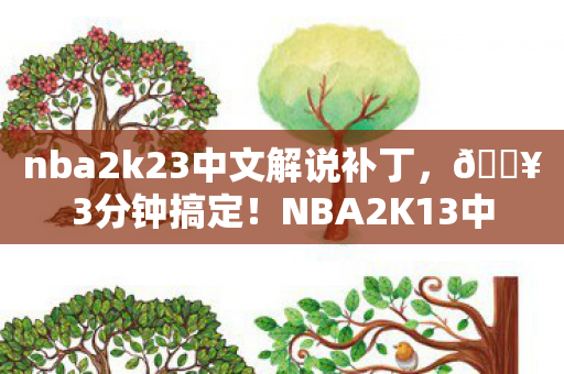 nba2k23中文解说补丁,🔥3分钟搞定!NBA2K13中文解说补丁让游戏体验飙升10倍! nba2k23中文解说补丁,🔥3分钟搞定!NBA2K13中文解说补丁让游戏体验飙升10倍!