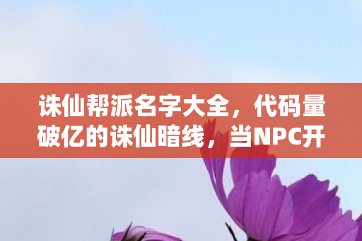 诛仙帮派名字大全，代码量破亿的诛仙暗线，当NPC开始头皮发麻地喊我城主