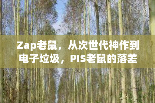 Zap老鼠,从次世代神作到电子垃圾,PIS老鼠的落差真相,笑着骂完又偷偷上线 Zap老鼠,从次世代神作到电子垃圾,PIS老鼠的落差真相,笑着骂完又偷偷上线
