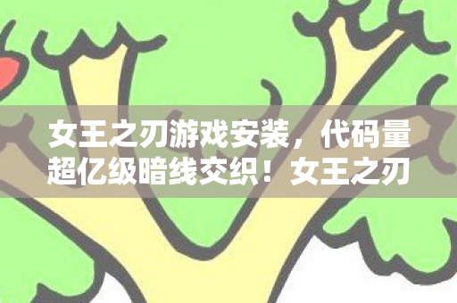 女王之刃游戏安装,代码量超亿级暗线交织!女王之刃,一场让玩家头皮发麻的数字叛乱 女王之刃游戏安装,代码量超亿级暗线交织!女王之刃,一场让玩家头皮发麻的数字叛乱