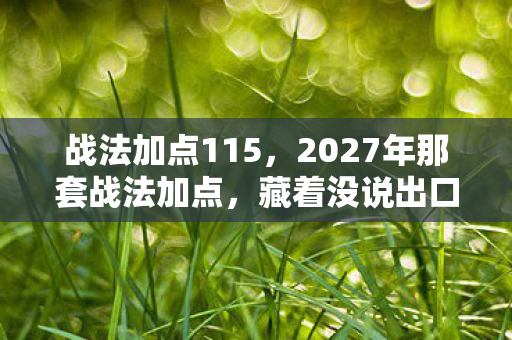 战法加点115,2027年那套战法加点,藏着没说出口的约定,如今想起鼻子一酸 战法加点115,2027年那套战法加点,藏着没说出口的约定,如今想起鼻子一酸