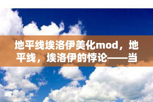 地平线埃洛伊美化mod,地平线,埃洛伊的悖论——当机械神明审判自由意志,灵魂震颤于存在之渊 地平线埃洛伊美化mod,地平线,埃洛伊的悖论——当机械神明审判自由意志,灵魂震颤于存在之渊