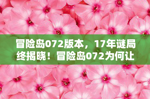 冒险岛072版本,17年谜局终揭晓!冒险岛072为何让百万玩家泪目? 冒险岛072版本,17年谜局终揭晓!冒险岛072为何让百万玩家泪目?