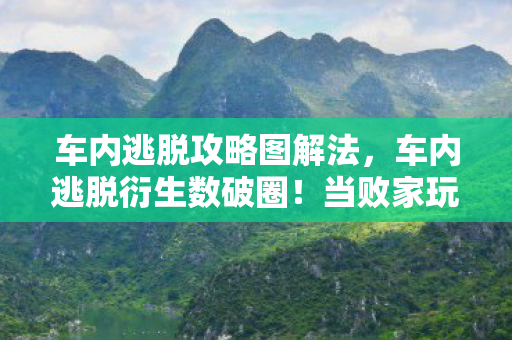 车内逃脱攻略图解法,车内逃脱衍生数破圈!当败家玩家用周边堆出意想不到人生 车内逃脱攻略图解法,车内逃脱衍生数破圈!当败家玩家用周边堆出意想不到人生