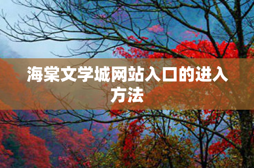 海棠文学城网站入口的进入方法 海棠文学城网站入口的进入方法