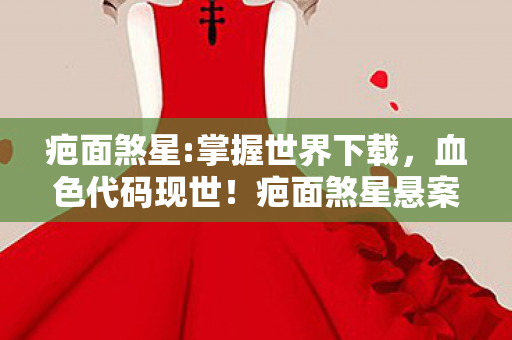 疤面煞星:掌握世界下载,血色代码现世!疤面煞星悬案,谁在暗网编织毛骨悚然的世界? 疤面煞星:掌握世界下载,血色代码现世!疤面煞星悬案,谁在暗网编织毛骨悚然的世界?